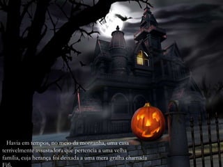 Havia em tempos, no meio da montanha, uma casa
terrivelmente assustadora que pertencia a uma velha
família, cuja herança foi deixada a uma mera gralha chamada
Fifi.
 