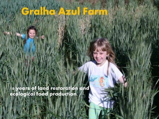 Gralha Azul Farm
10 years of land restoration and
ecological food production.
 