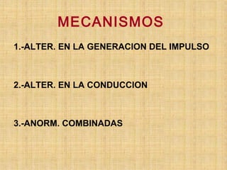 MECANISMOS
1.-ALTER. EN LA GENERACION DEL IMPULSO
2.-ALTER. EN LA CONDUCCION
3.-ANORM. COMBINADAS
 