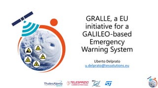 GRALLE, a EU
initiative for a
GALILEO-based
Emergency
Warning System
Uberto Delprato
u.delprato@iessolutions.eu
 