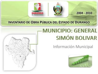 2004 - 2010
INVENTARIO DE OBRA PÚBLICA DEL ESTADO DE DURANGO
INVENTARIO DE OBRA PÚBLICA DEL ESTADO DE DURANGO




                            Información Municipal
 