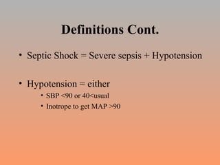 Definitions Cont. Septic Shock = Severe sepsis + Hypotension Hypotension = either SBP <90 or 40<usual Inotrope to get MAP >90 