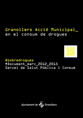 Granollers Acció Municipal_
en el consum de drogues




                          http://sobredrogues.net
@sobredrogues             /gram

#Document_marc_2012_2015
Servei de Salut Pública i Consum
 