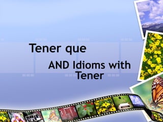 Tener que
AND Idioms with
Tener
 