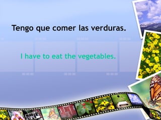 Tengo que comer las verduras.
I have to eat the vegetables.
