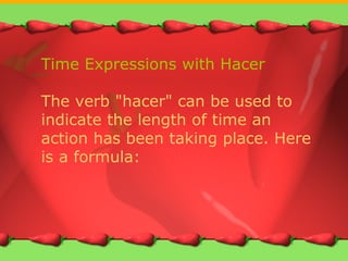Printable Page
• Your Text here
Time Expressions with Hacer
The verb "hacer" can be used to
indicate the length of time an
action has been taking place. Here
is a formula:
 