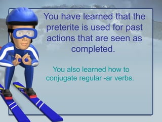 You have learned that the
preterite is used for past
actions that are seen as
completed.
You also learned how to
conjugate regular -ar verbs.
 