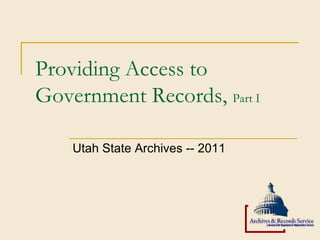 Providing Access to
Government Records, Part I

    Utah State Archives -- 2011
 