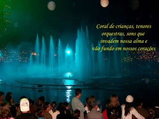 Coral de crianças, tenores 
orquestras, sons que 
invadem nossa alma e 
vão fundo em nossos corações 
 