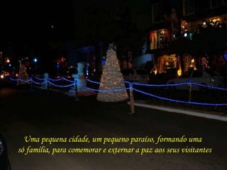 Uma pequena cidade, um pequeno paraíso, formando uma 
só família, para comemorar e externar a paz aos seus visitantes 
 