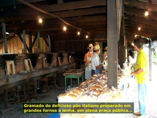 Gramado do delicioso pão italiano preparado em  grandes fornos a lenha, em plena praça pública... 
