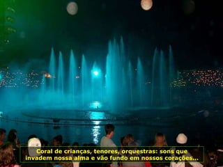 Coral de crianças, tenores, orquestras: sons que invadem nossa alma e vão fundo em nossos corações... 