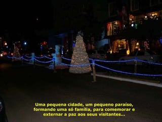 Uma pequena cidade, um pequeno paraíso, formando uma só família, para comemorar e externar a paz aos seus visitantes... 