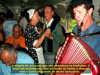 A alegria de um povo que não abandona as tradições. O trem em movimento, vira um salão de festas e danças com o Coral Imigrante de Bento Gonçalves... 