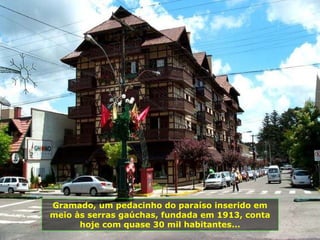 Gramado, um pedacinho do paraíso inserido em meio às serras gaúchas, fundada em 1913, conta hoje com quase 30 mil habitantes... 