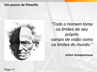 Um pouco de filosofia

“Todo o homem toma
os limites de seu
próprio
campo de visão como
os limites do mundo.”
Arthur Schopenhauer

Page  2

 