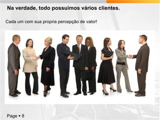Na verdade, todo possuimos vários clientes.
Cada um com sua propria percepção de valor!

Page  8

 