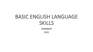 BASIC ENGLISH LANGUAGE
SKILLS
GRAMMER
2022
 