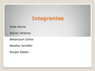 Integrantes
Arias Karina
Alcívar Johanna
Betancourt Carlos
Bolaños Jenniffer
Burgos Gladys
 