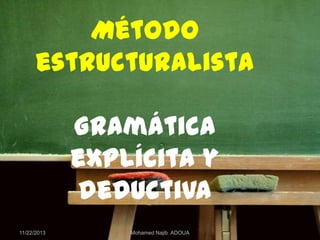 Método
estructuralista
Gramática
explícita y
deductiva
11/22/2013

Mohamed Najib ADOUA

 