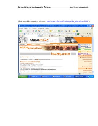 Gramática para Educación Básica. Prof. Lester Aliaga Castillo
(Sitio sugerido, muy especialmente: http://www.educarchile.cl/ntg/sitios_educativos/1618/ )
 