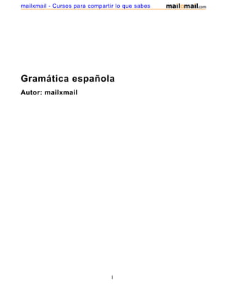 mailxmail - Cursos para compartir lo que sabes




Gramática española
Autor: mailxmail




                                1
 