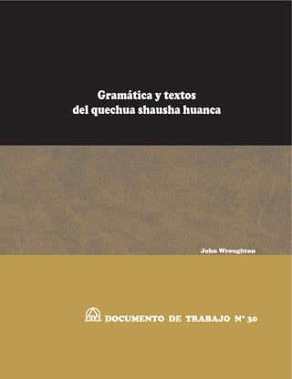 Gramática y textos
del quechua shausha huanca

John Wroughton

DOCUMENTO DE TRABAJO N° 30

 