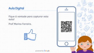 Fique à vontade para capturar esta
aula!
Prof Marina Ferreira.
Aula Digital
 