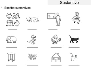 1- Escribe sustantivos.
________
___________ ___________ ___________ ___________
___________ ___________ ___________ ___________
Sustantivo
________ ________ ________
 