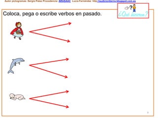9
Autor pictogramas: Sergio Palao Procedencia: ARASAAC Lucía Fernández http://audiciontierno.blogspot.com.es
Coloca, pega o escribe verbos en pasado. ¿Qué hicieron?
 