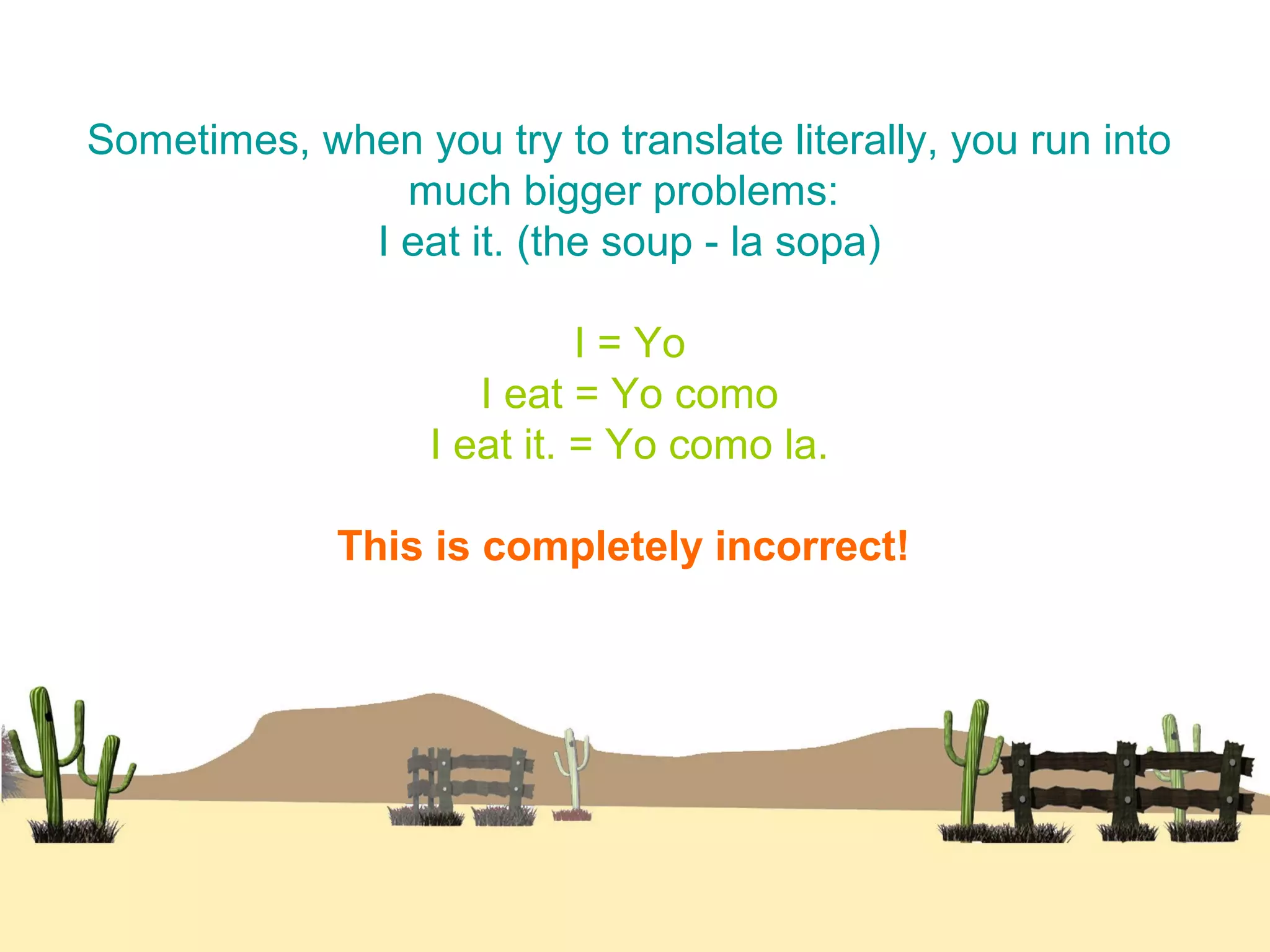 Sometimes, when you try to translate literally, you run into
much bigger problems:
I eat it. (the soup - la sopa)
I = Yo
I eat = Yo como
I eat it. = Yo como la.
This is completely incorrect!
 