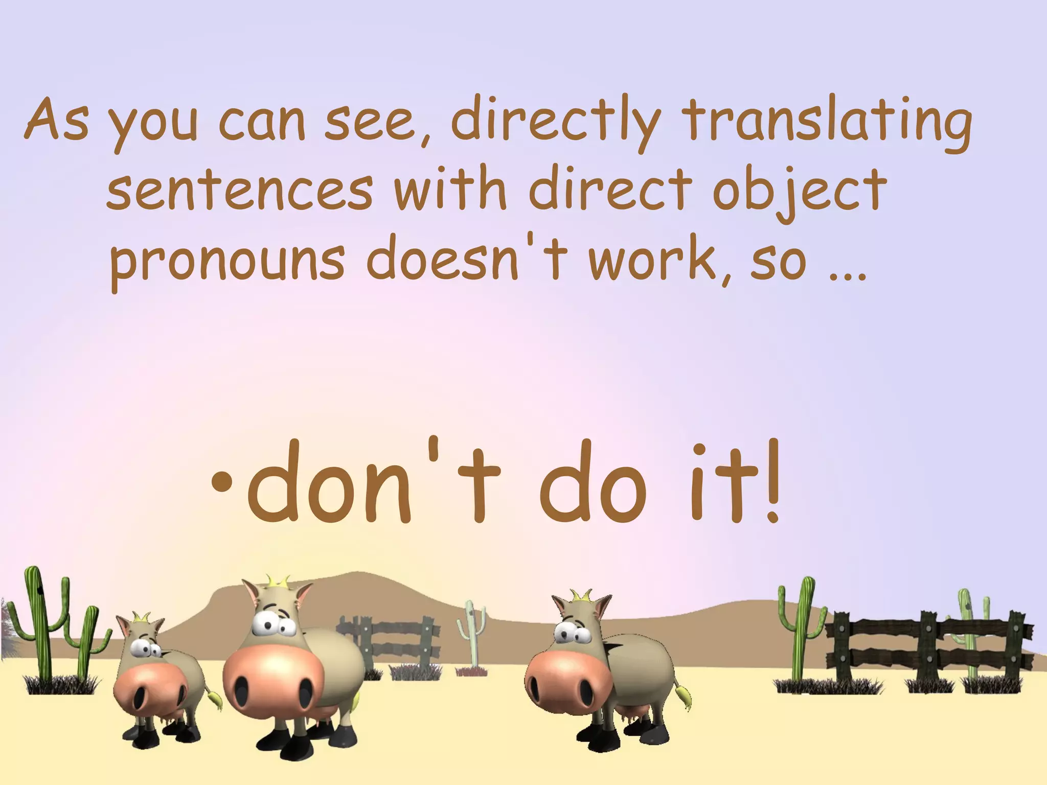 As you can see, directly translating
sentences with direct object
pronouns doesn't work, so ...
•don't do it!
 