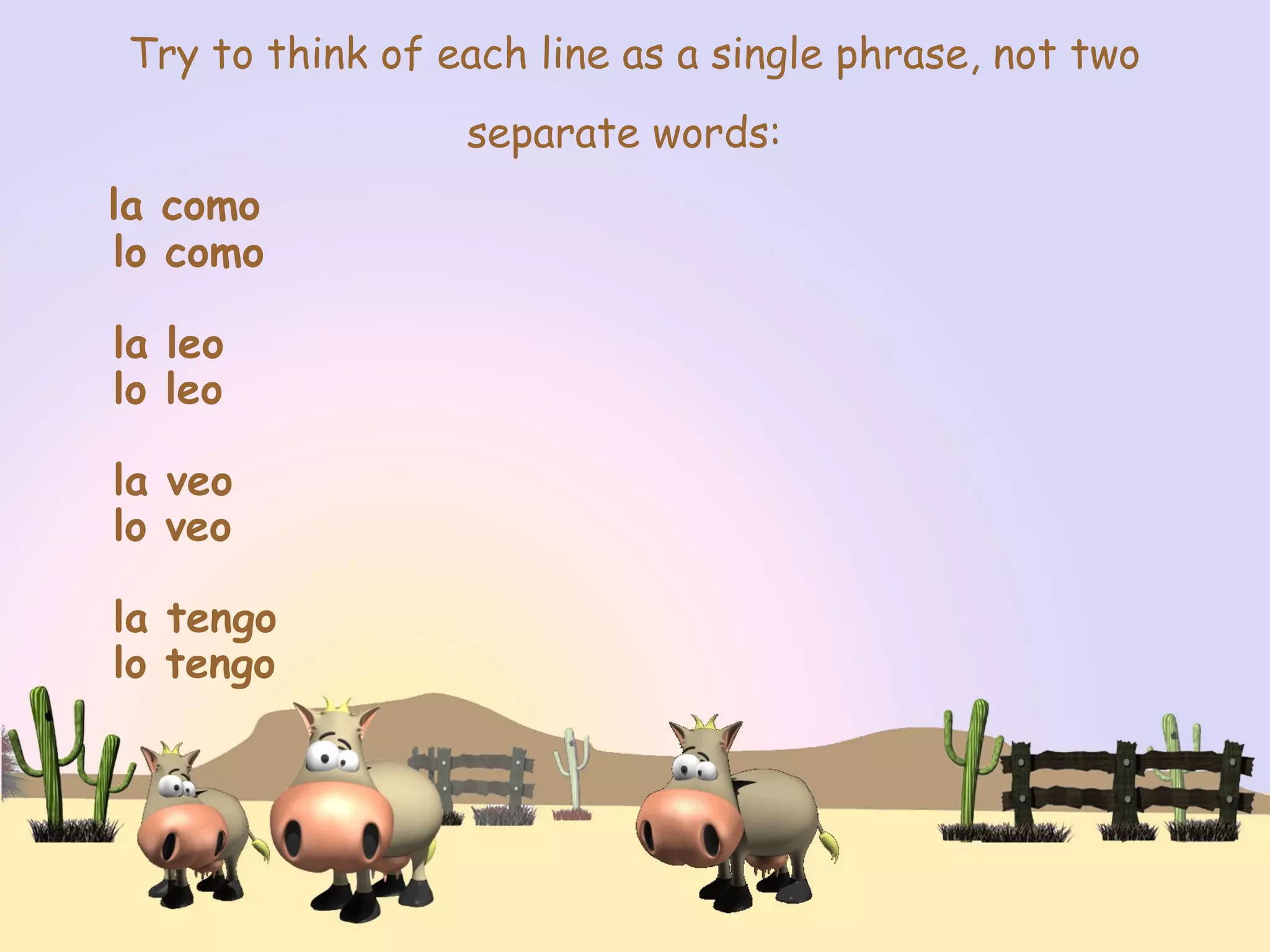 Try to think of each line as a single phrase, not two
separate words:
la como
lo como
la leo
lo leo
la veo
lo veo
la tengo
lo tengo
 