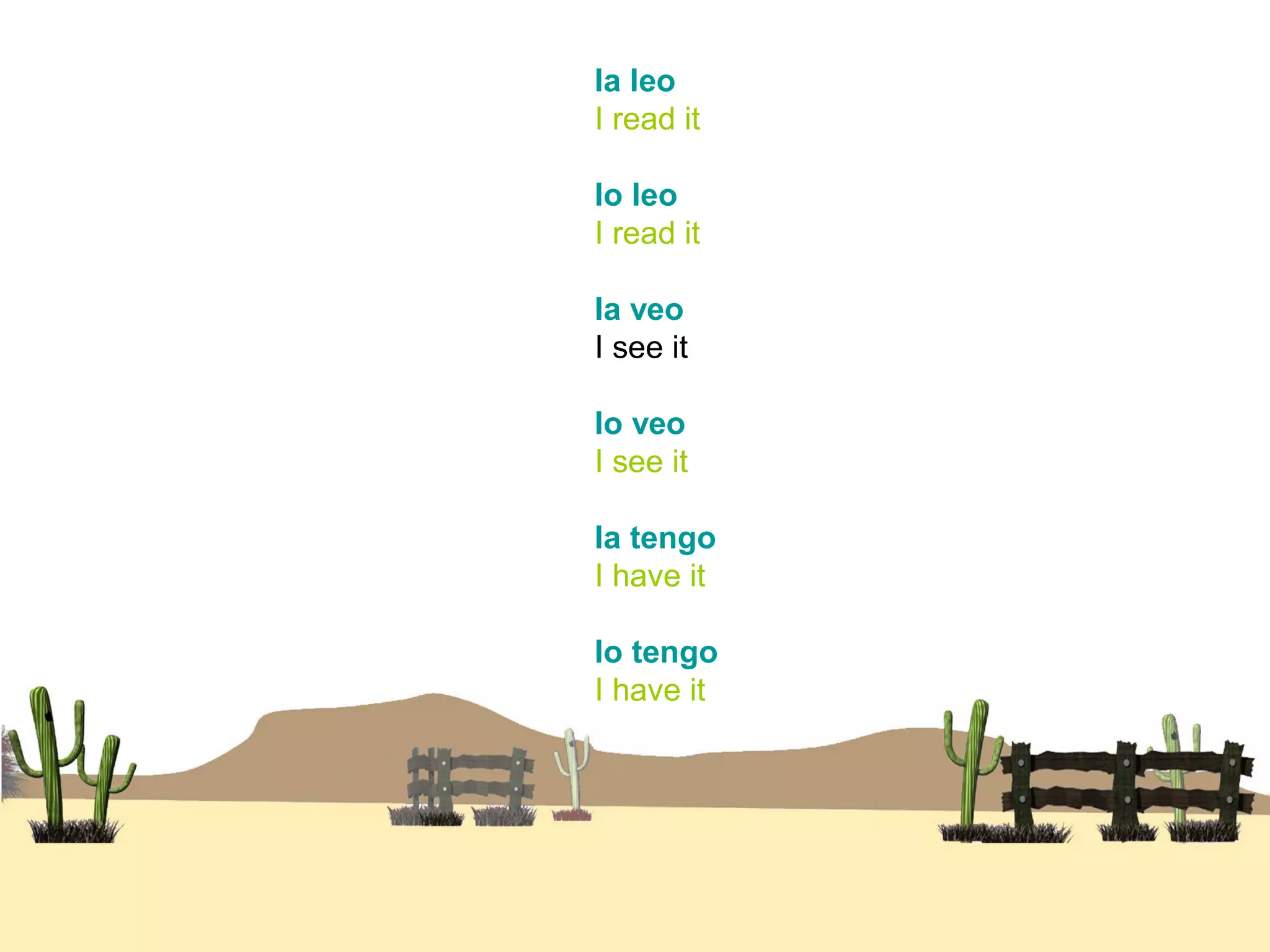 la leo
I read it
lo leo
I read it
la veo
I see it
lo veo
I see it
la tengo
I have it
lo tengo
I have it
 