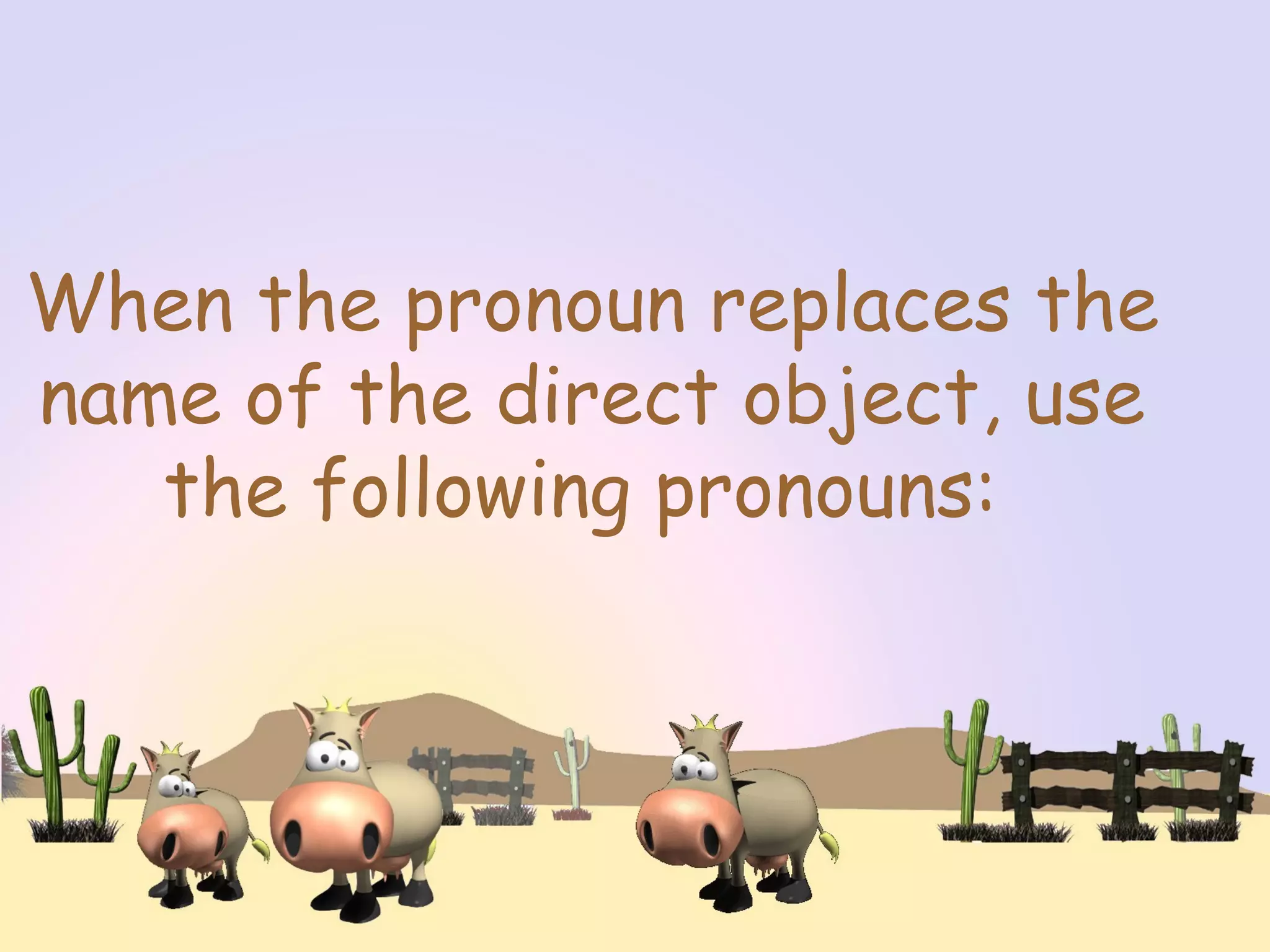 When the pronoun replaces the
name of the direct object, use
the following pronouns:
 