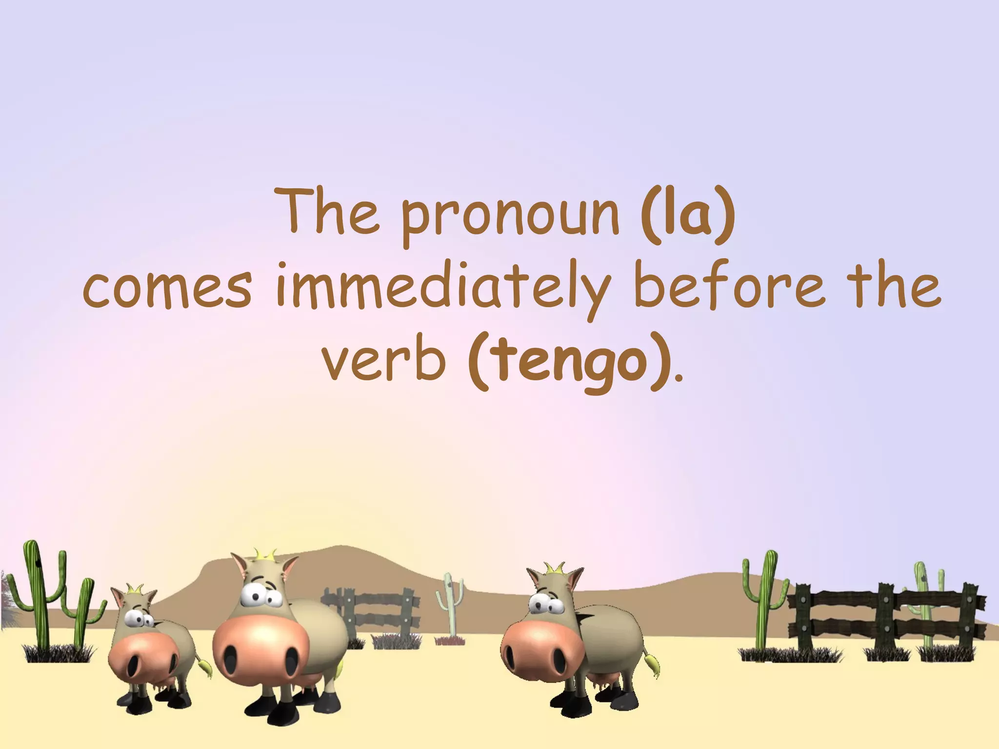 The pronoun (la)
comes immediately before the
verb (tengo).
 