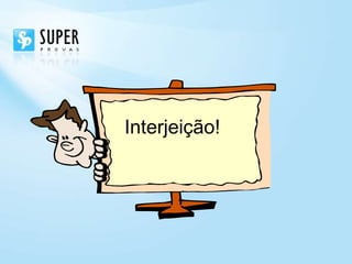Interjeição!
 