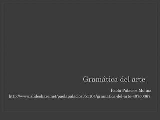 GGrraammááttiiccaa ddeell aarrttee 
Paola Palacios Molina 
http://www.slideshare.net/paolapalacios351104/gramatica-del-arte-40750367 
 