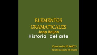 ELEMENTOS
GRAMATICALES
Joop Beljon
Historia del arte
Carol Avila ID 440071
Karolina Zapata ID 436070
 