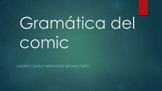 Gramática del
comic
ANDRES CAMILO HERNANDEZ BETANCOURTH
 