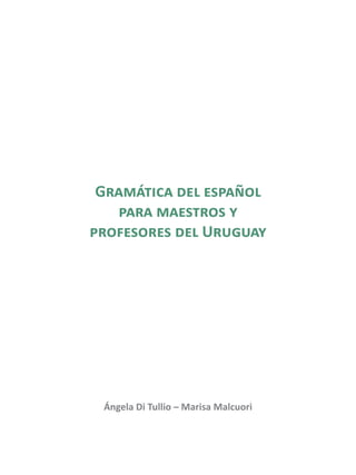 Gramática del español
para maestros y
profesores del Uruguay
Ángela Di Tullio – Marisa Malcuori
 