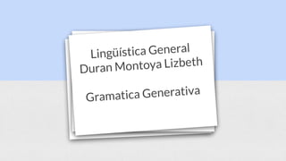 Lingüística General
Duran Montoya Lizbeth
Gramatica Generativa
 