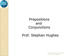 Ensino de Língua Inglesa e Novas Tecnologias - Gramática II Prepositions and  Conjunctions Prof. Stephan Hughes  