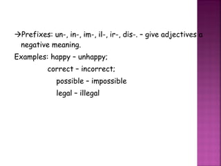  Prefixes: un-, in-, im-, il-, ir-, dis-. – give adjectives a negative meaning. Examples: happy – unhappy;   correct – incorrect; possible – impossible legal – illegal 