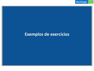 Exemplos de exercícios
Morfologia
 