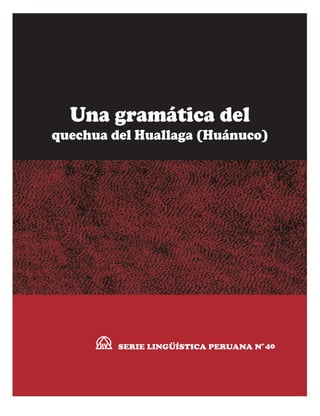 Una gramática del
quechua del Huallaga (Huánuco)

o
SERIE LINGÜÍSTICA PERUANA N 40

 