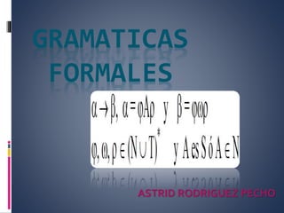 GRAMATICAS
FORMALES
ASTRID RODRIGUEZ PECHO
 