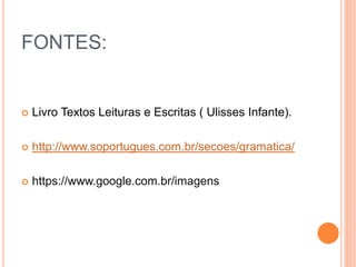 FONTES:
 Livro Textos Leituras e Escritas ( Ulisses Infante).
 http://www.soportugues.com.br/secoes/gramatica/
 https://www.google.com.br/imagens
 