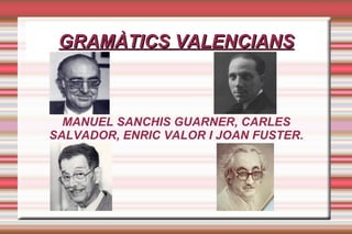 GRAMÀTICS VALENCIANS



  MANUEL SANCHIS GUARNER, CARLES
SALVADOR, ENRIC VALOR I JOAN FUSTER.
 