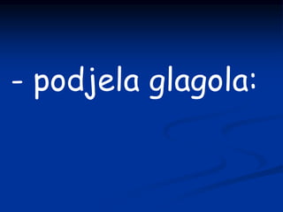 - podjela glagola:
 